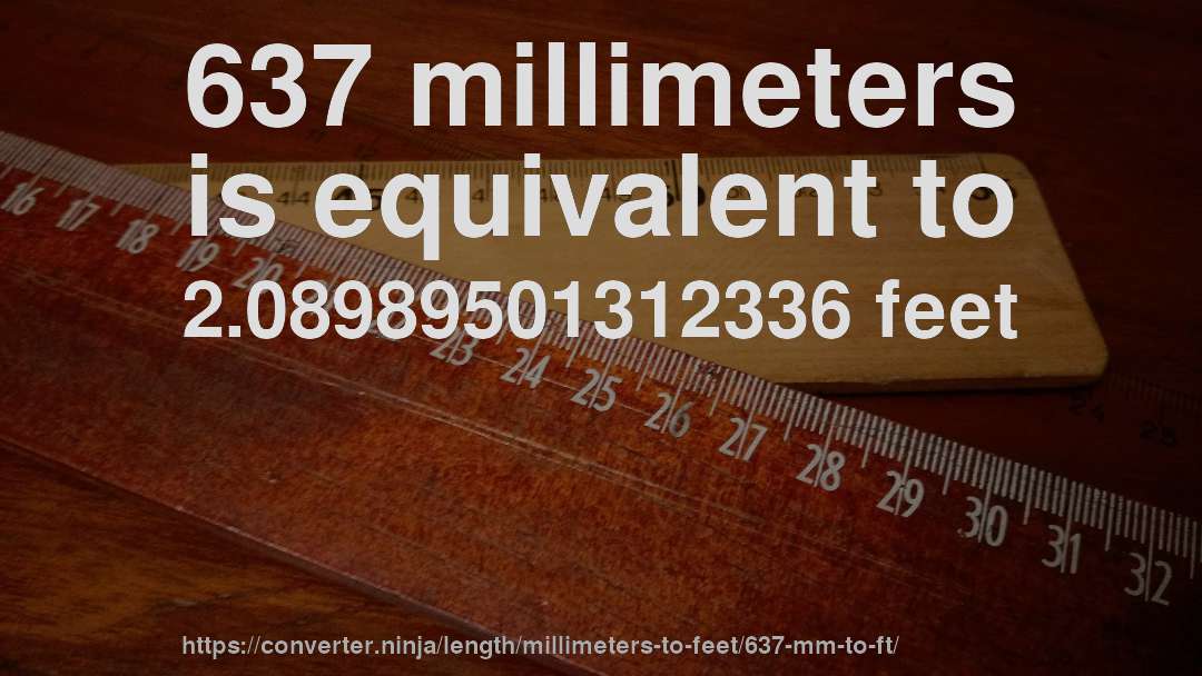 637 millimeters is equivalent to 2.08989501312336 feet