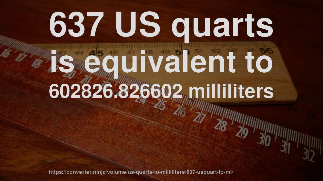 637 US quarts is equivalent to 602826.826602 milliliters