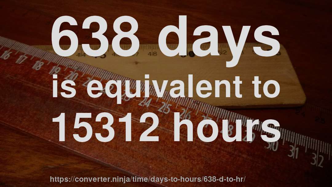 638 days is equivalent to 15312 hours
