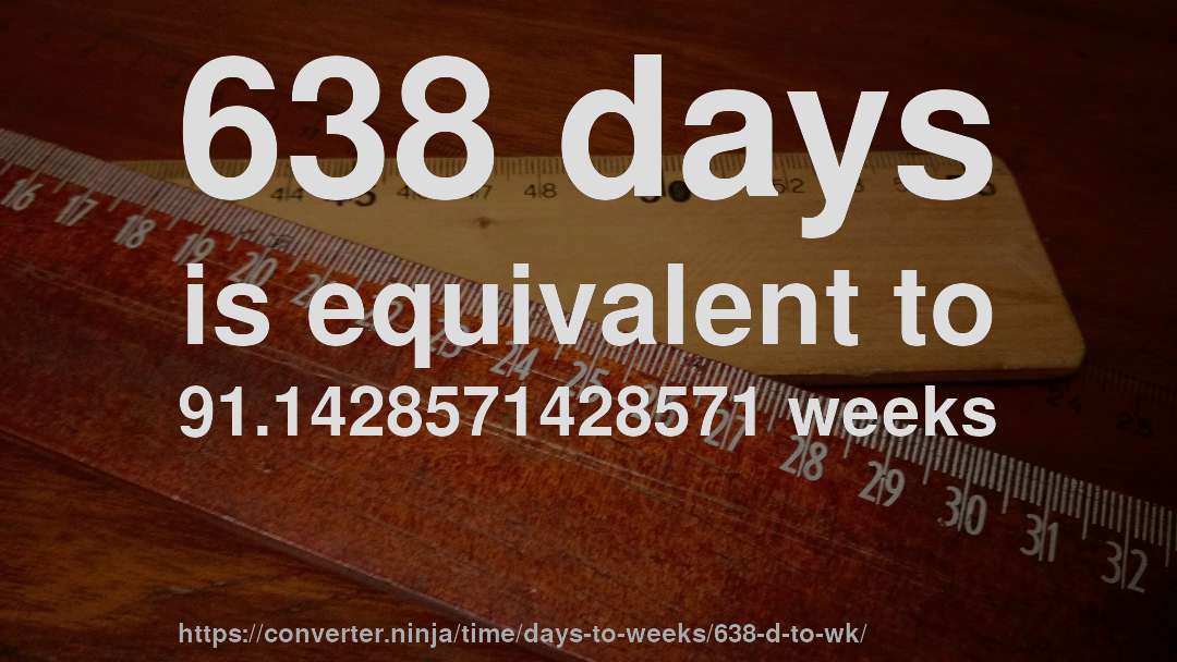 638 days is equivalent to 91.1428571428571 weeks