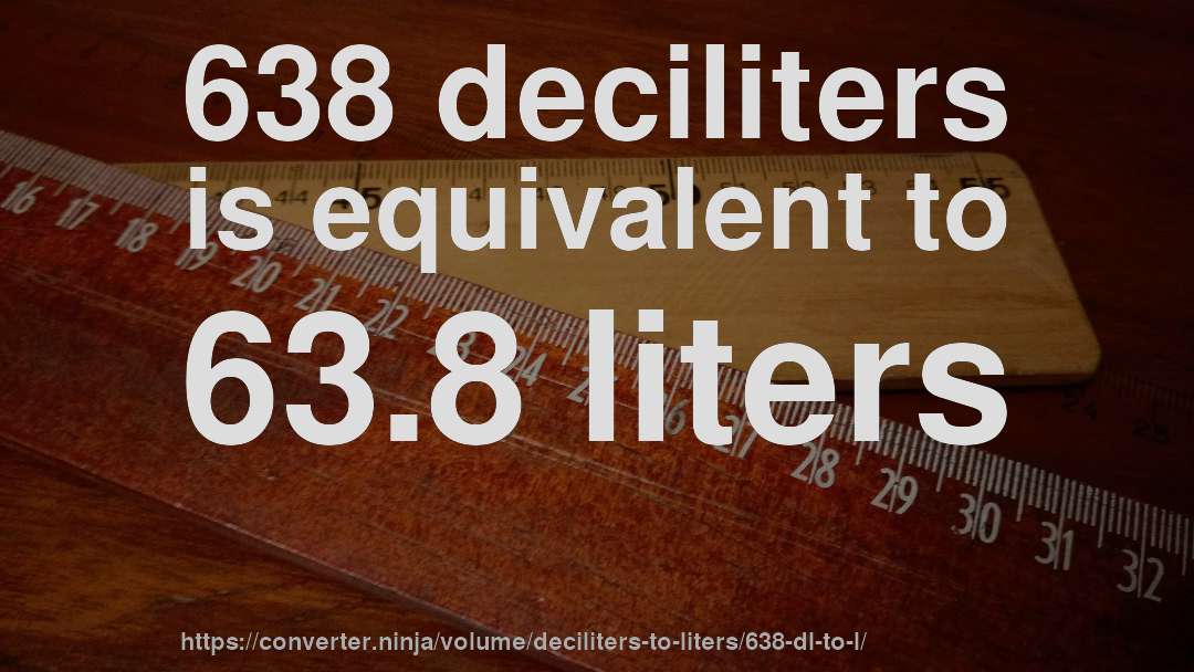 638 deciliters is equivalent to 63.8 liters