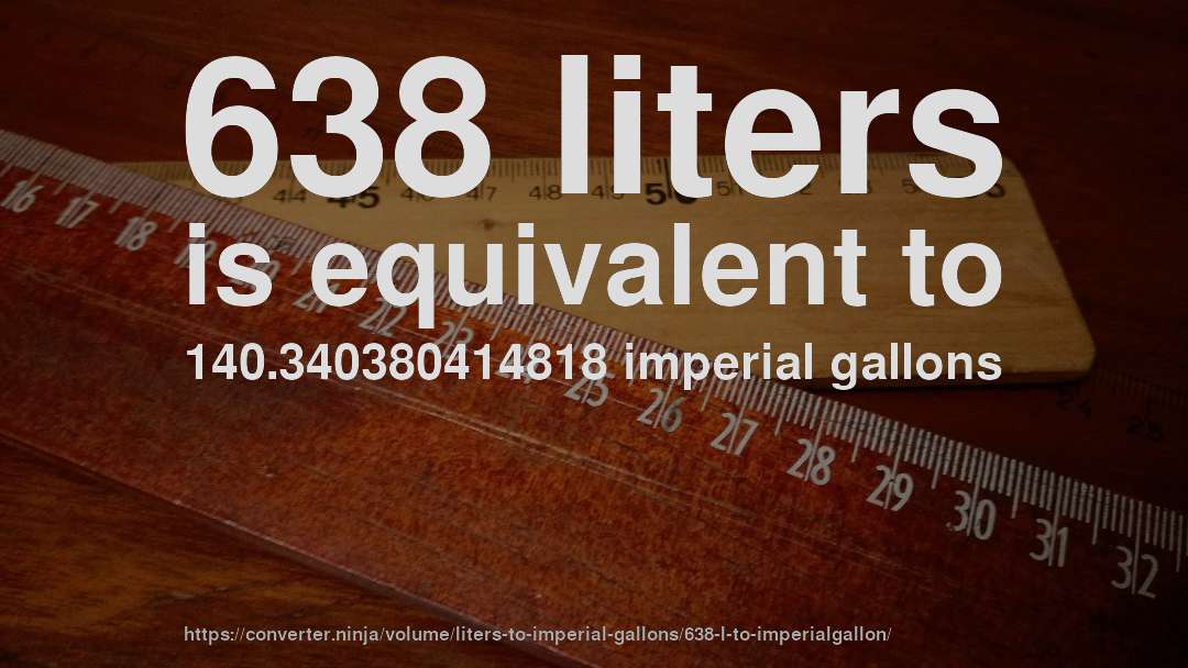 638 liters is equivalent to 140.340380414818 imperial gallons
