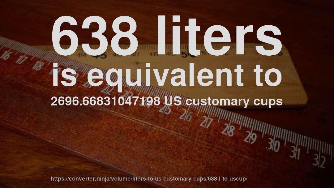 638 liters is equivalent to 2696.66831047198 US customary cups