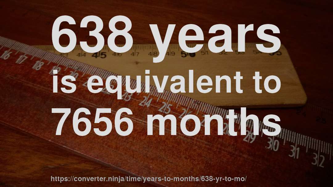638 years is equivalent to 7656 months