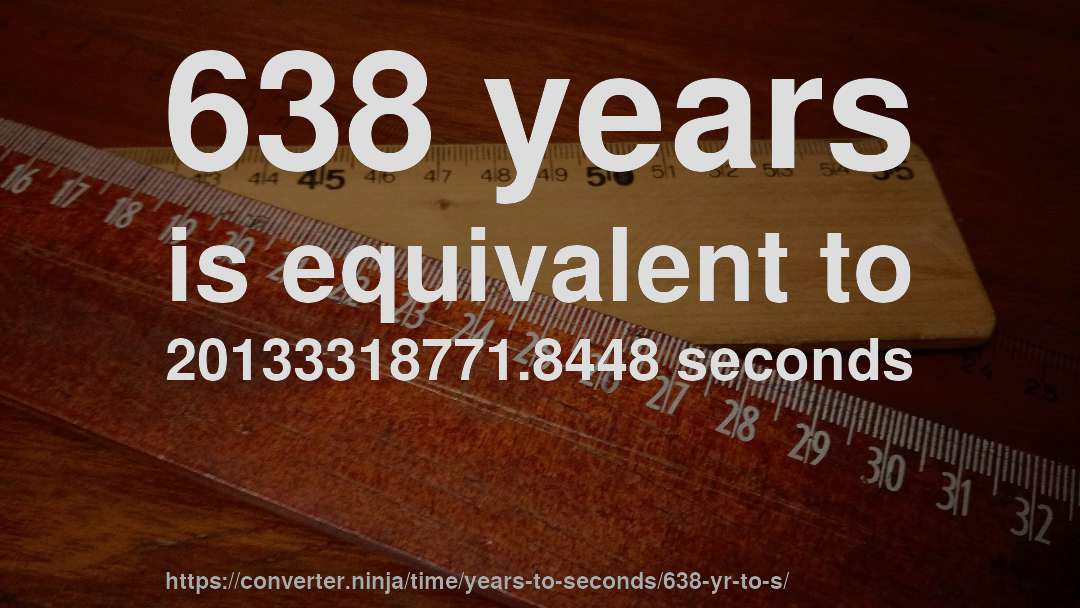 638 years is equivalent to 20133318771.8448 seconds