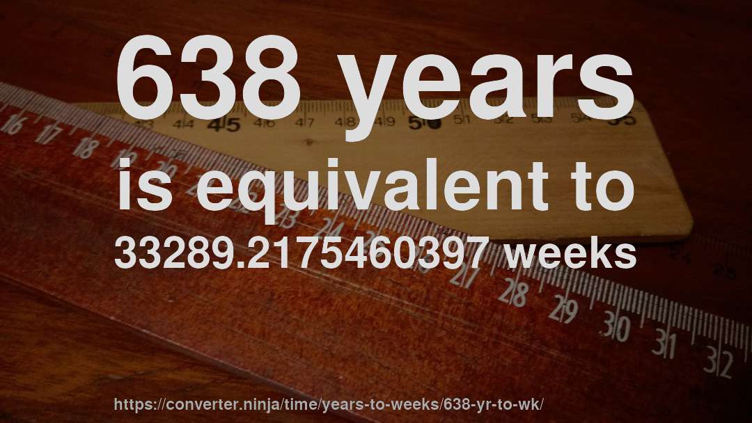 638 years is equivalent to 33289.2175460397 weeks