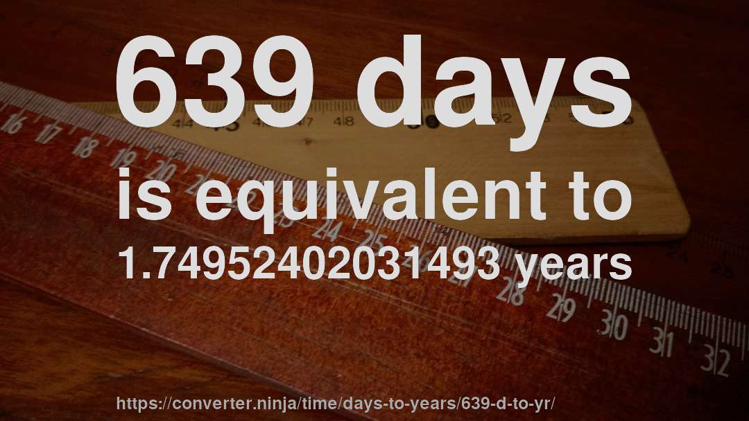 639 days is equivalent to 1.74952402031493 years