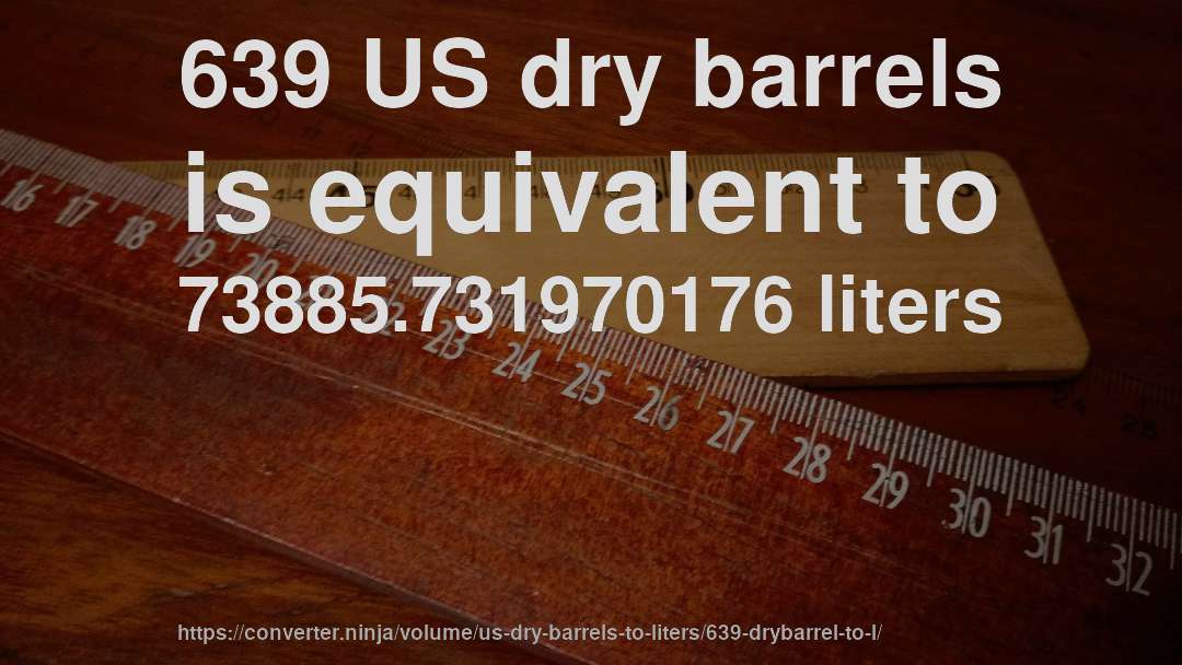 639 US dry barrels is equivalent to 73885.731970176 liters