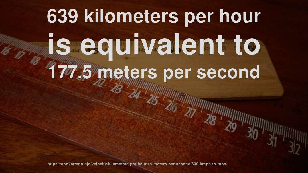 639 kilometers per hour is equivalent to 177.5 meters per second