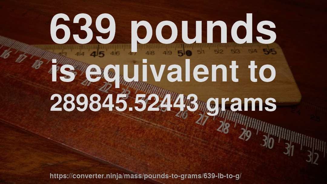 639 pounds is equivalent to 289845.52443 grams