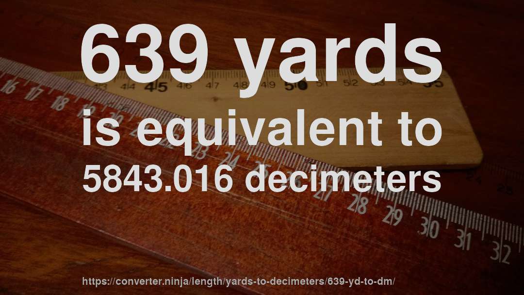639 yards is equivalent to 5843.016 decimeters