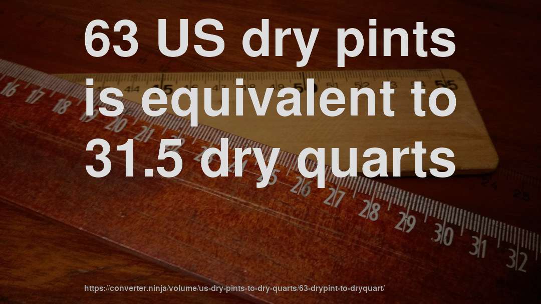 63 US dry pints is equivalent to 31.5 dry quarts