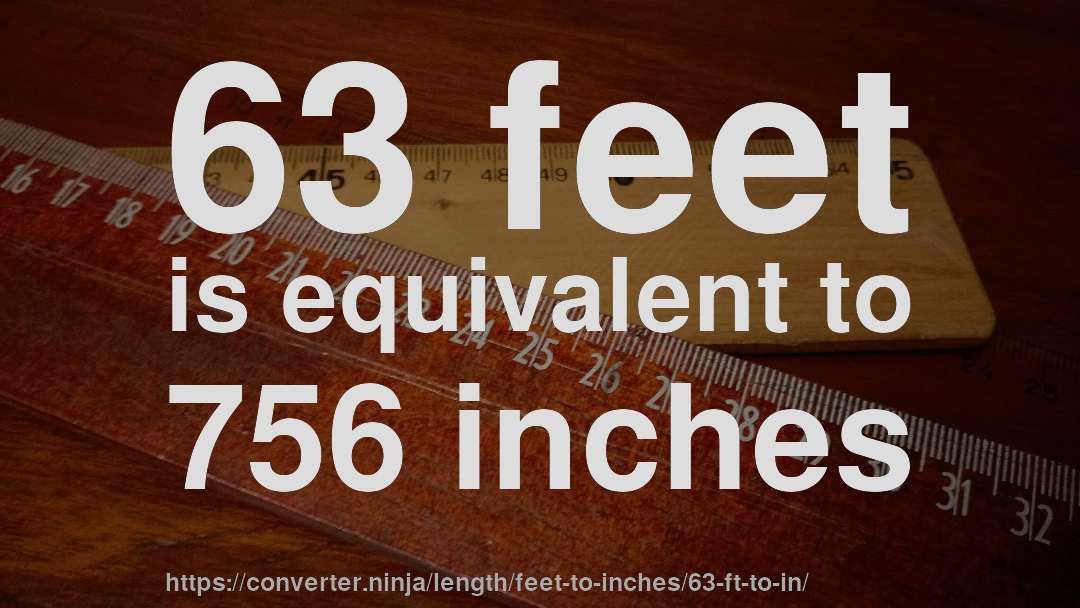 63 feet is equivalent to 756 inches