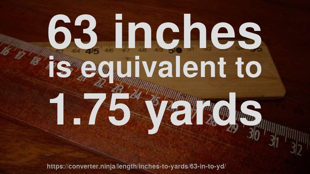 63 inches is equivalent to 1.75 yards