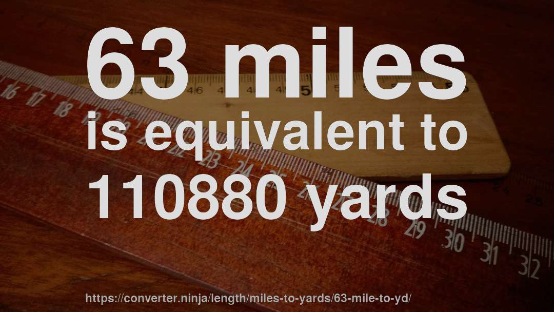 63 miles is equivalent to 110880 yards