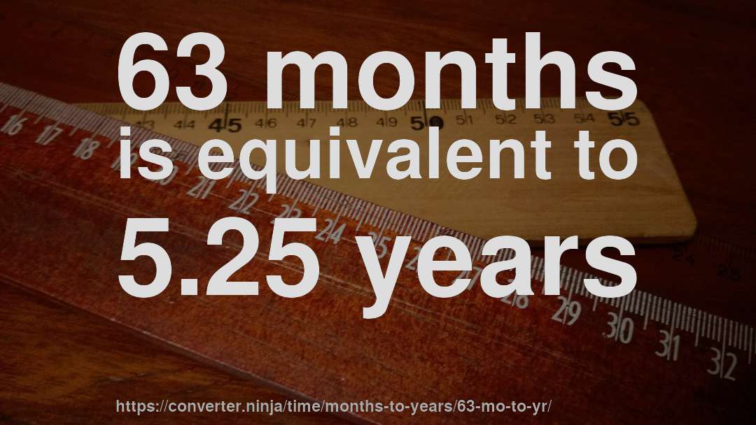 63 months is equivalent to 5.25 years