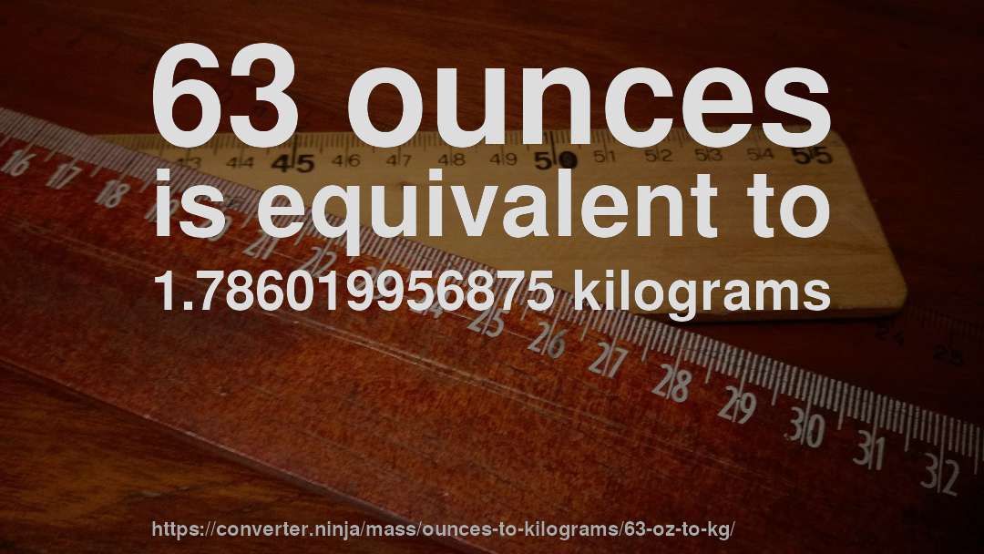 63 ounces is equivalent to 1.786019956875 kilograms