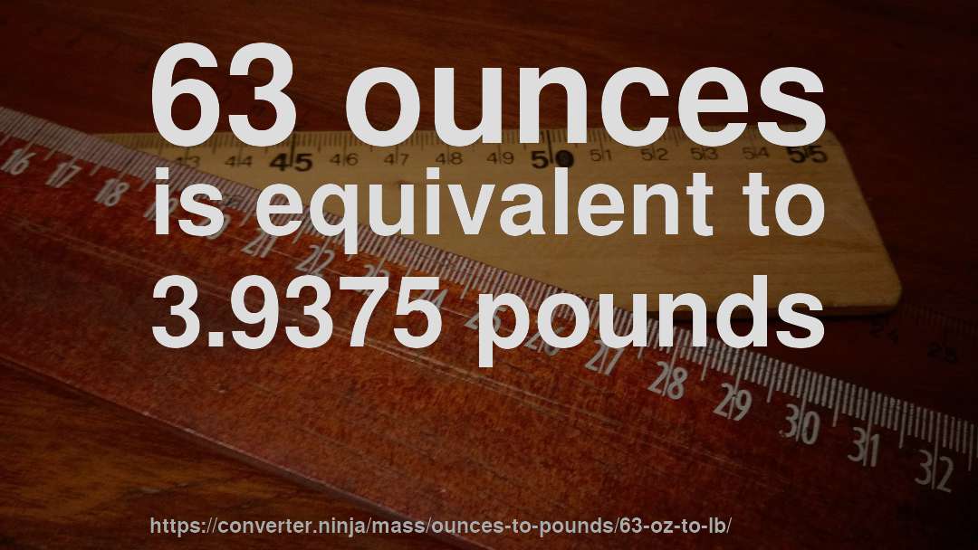 63 ounces is equivalent to 3.9375 pounds