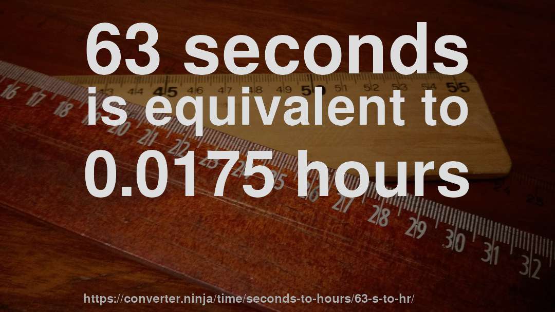63 seconds is equivalent to 0.0175 hours