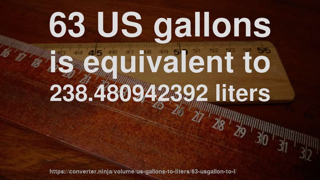 63 US gallons is equivalent to 238.480942392 liters