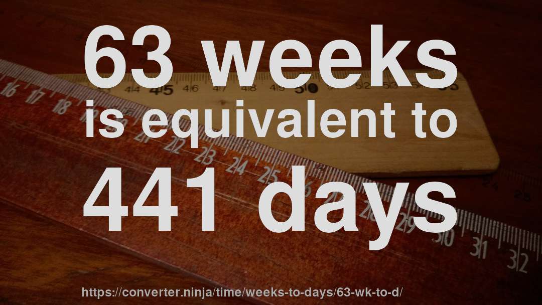 63 weeks is equivalent to 441 days