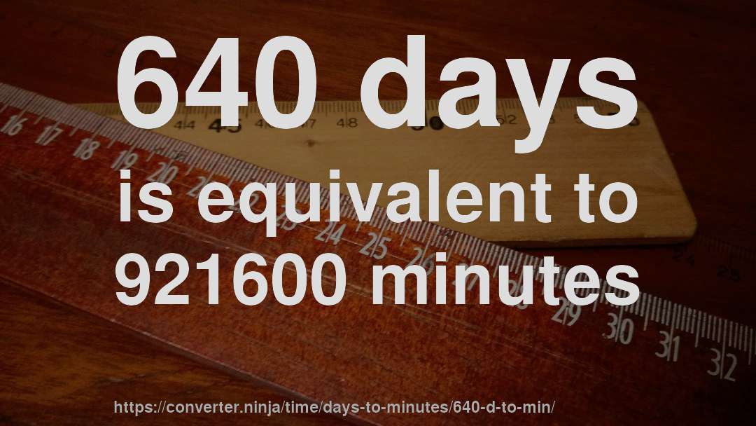 640 days is equivalent to 921600 minutes