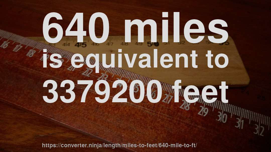 640 miles is equivalent to 3379200 feet