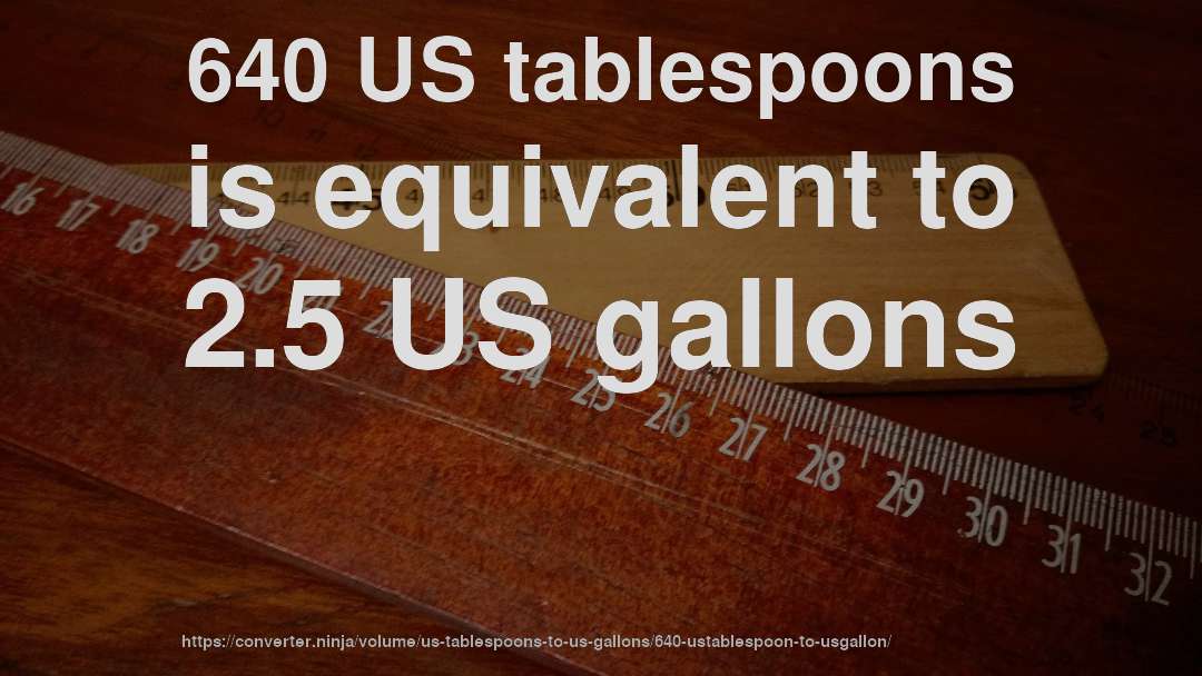 640 US tablespoons is equivalent to 2.5 US gallons