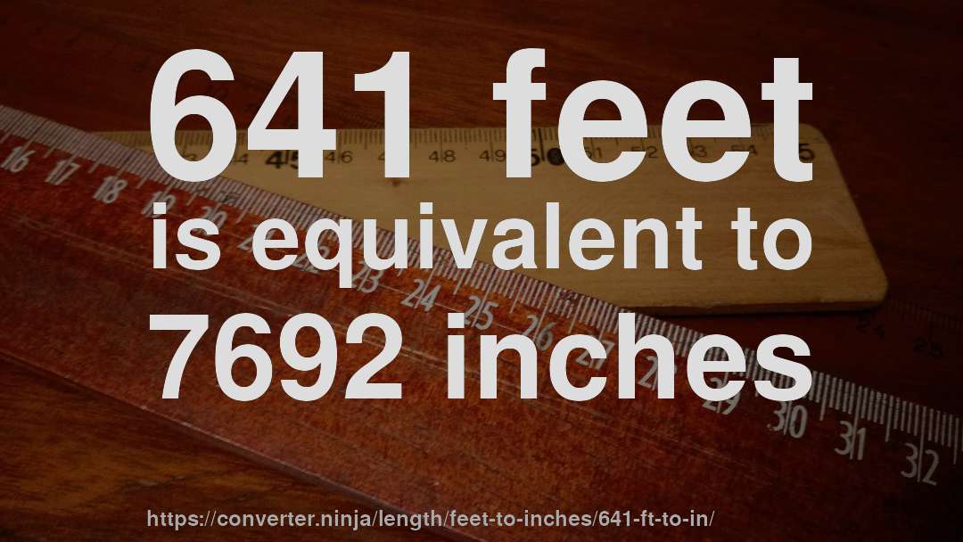 641 feet is equivalent to 7692 inches