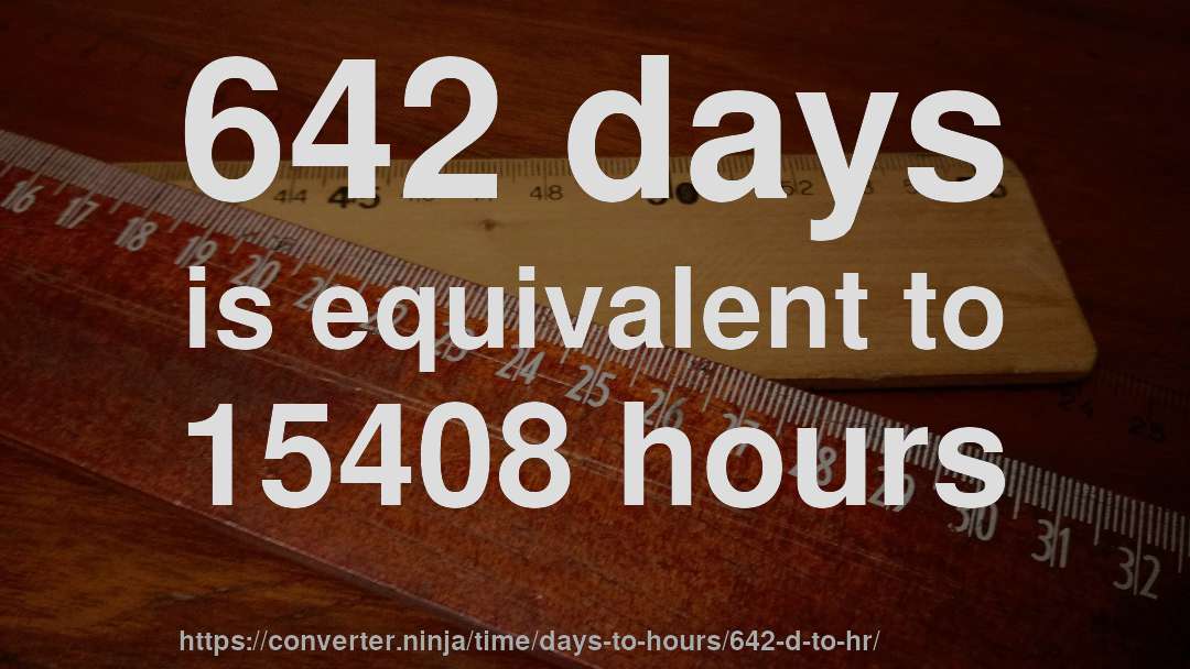 642 days is equivalent to 15408 hours