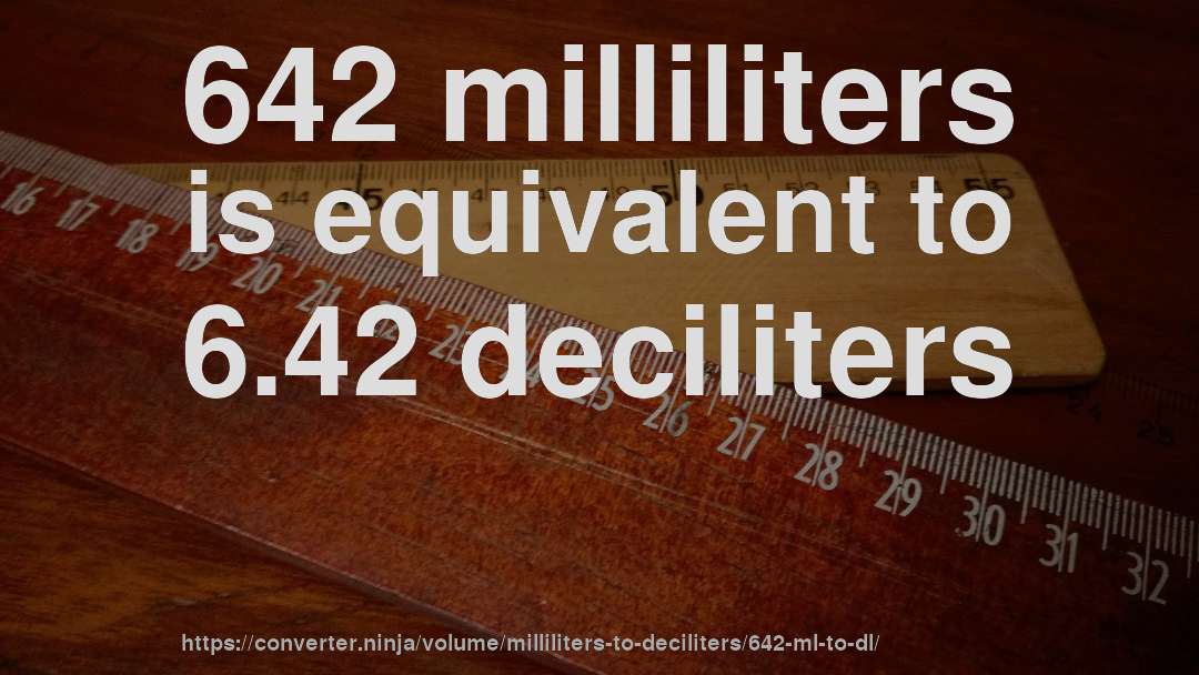 642 milliliters is equivalent to 6.42 deciliters