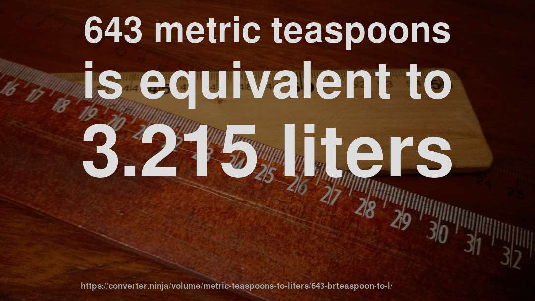 643 metric teaspoons is equivalent to 3.215 liters