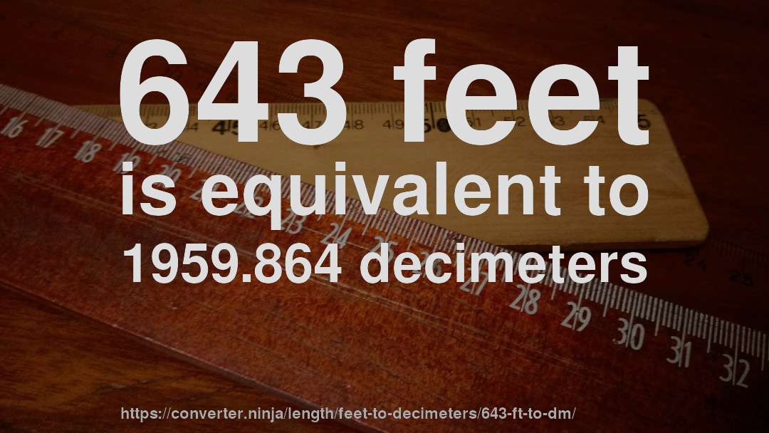 643 feet is equivalent to 1959.864 decimeters