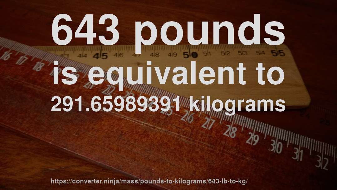 643 pounds is equivalent to 291.65989391 kilograms