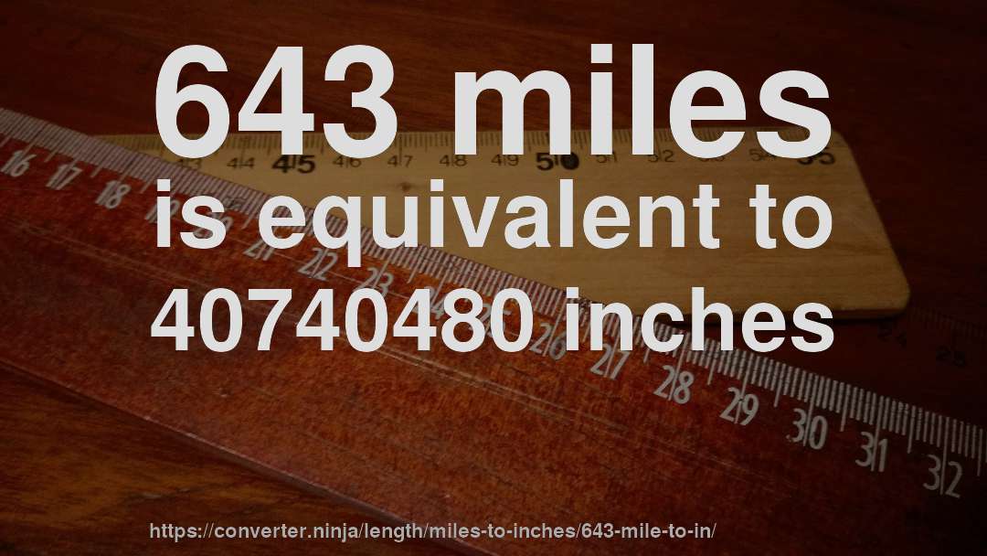 643 miles is equivalent to 40740480 inches
