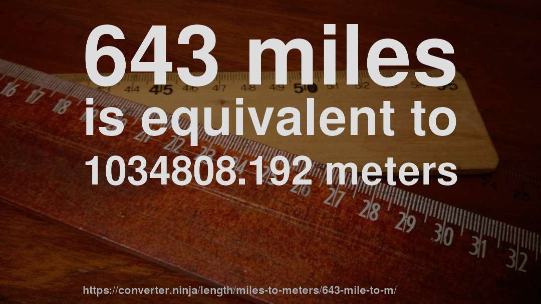 643 miles is equivalent to 1034808.192 meters