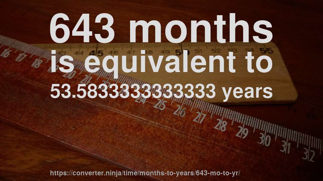643 months is equivalent to 53.5833333333333 years