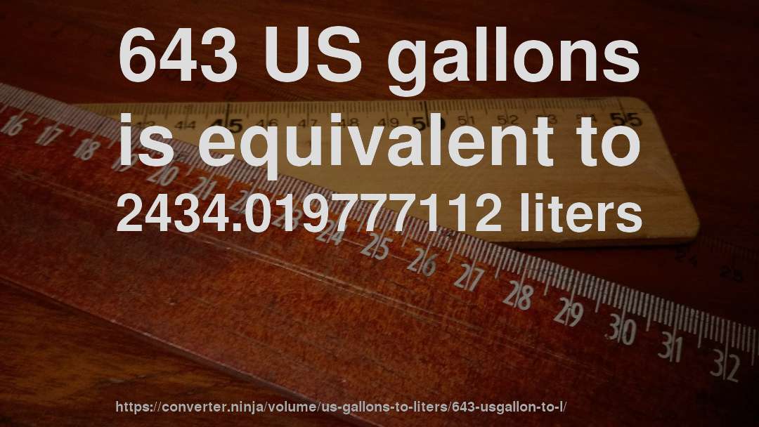 643 US gallons is equivalent to 2434.019777112 liters