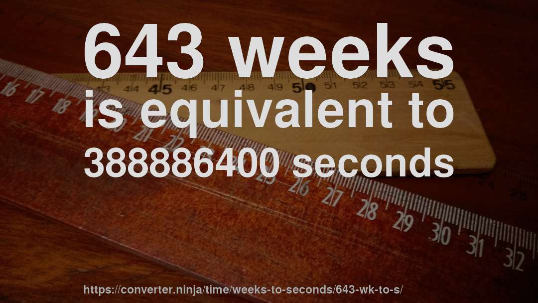 643 weeks is equivalent to 388886400 seconds