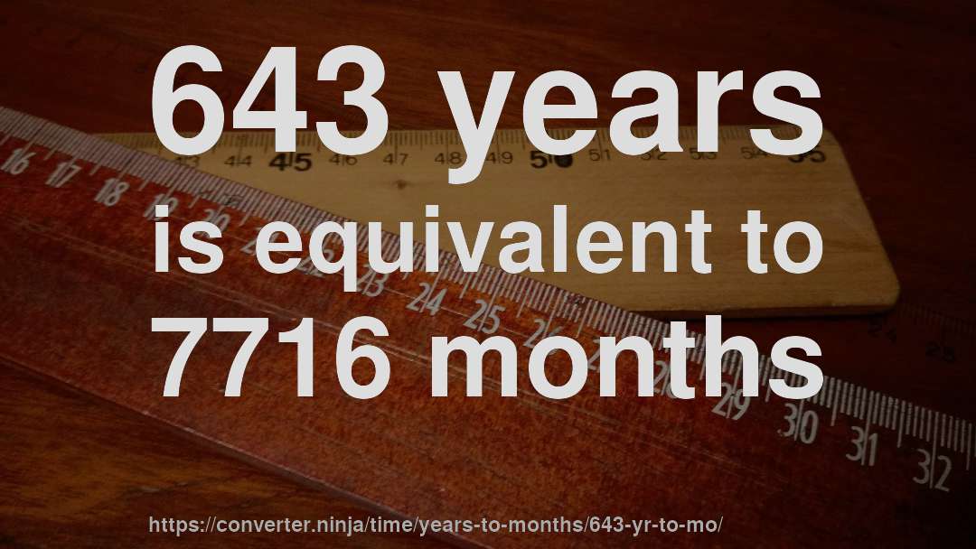 643 years is equivalent to 7716 months