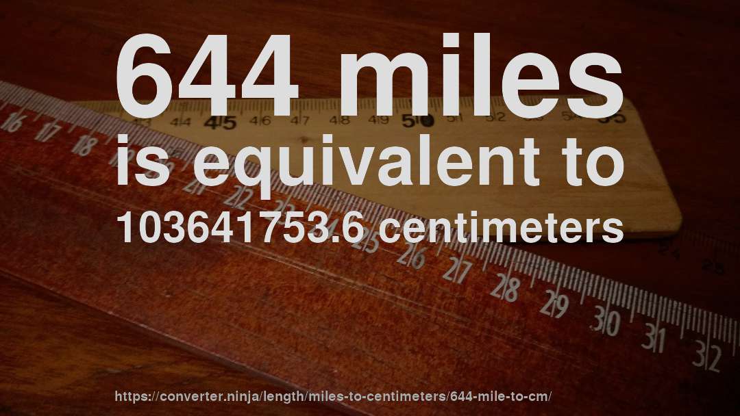 644 miles is equivalent to 103641753.6 centimeters