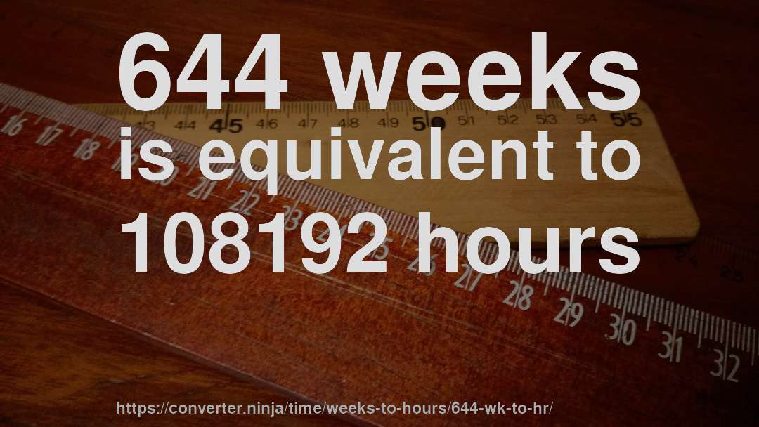 644 weeks is equivalent to 108192 hours