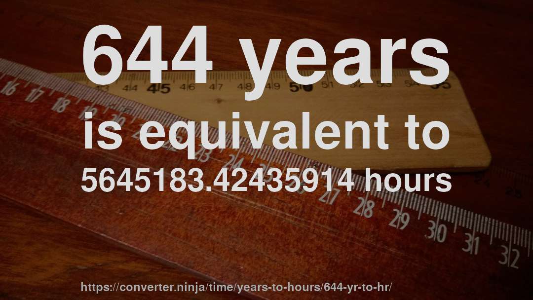 644 years is equivalent to 5645183.42435914 hours