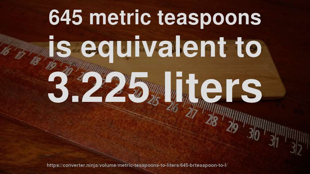 645 metric teaspoons is equivalent to 3.225 liters