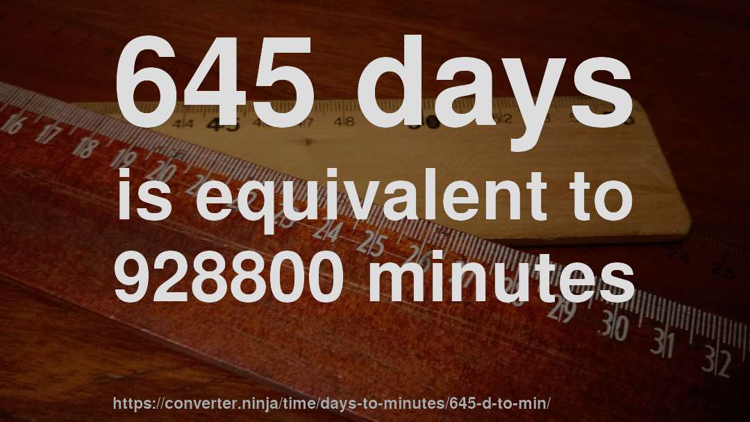 645 days is equivalent to 928800 minutes