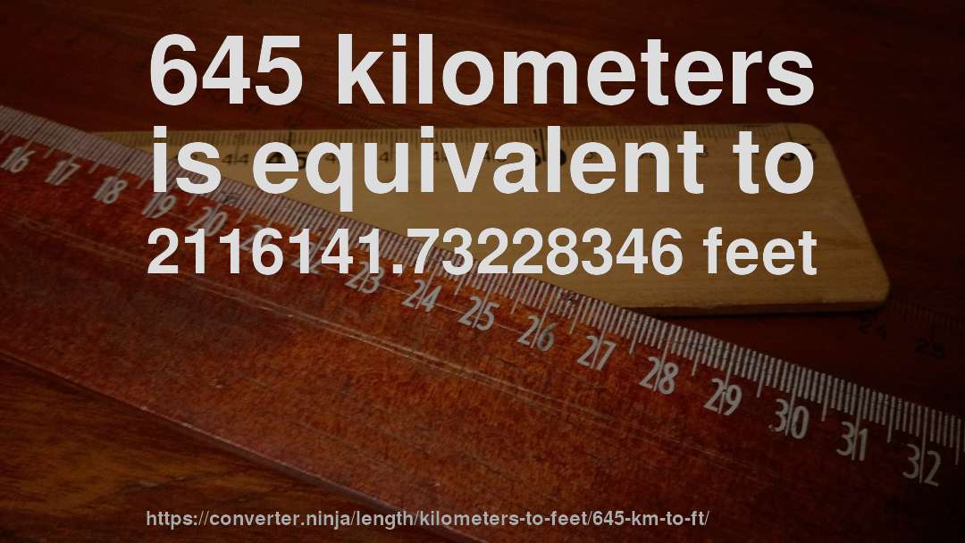 645 kilometers is equivalent to 2116141.73228346 feet