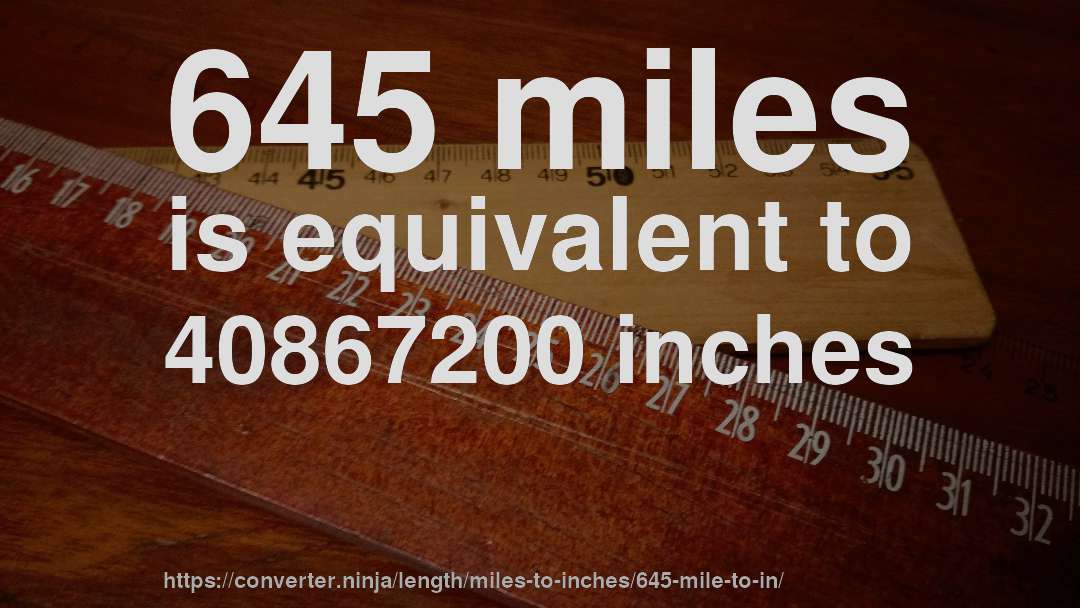 645 miles is equivalent to 40867200 inches