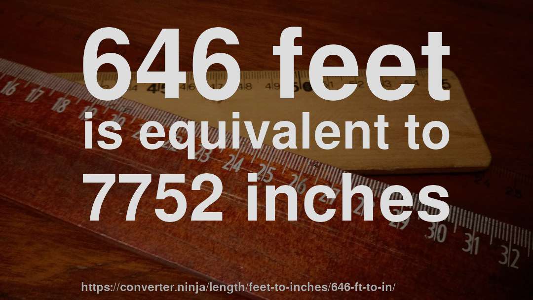 646 feet is equivalent to 7752 inches