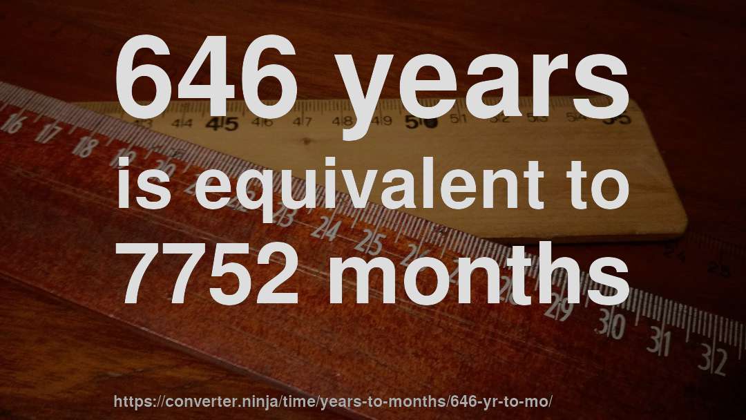 646 years is equivalent to 7752 months