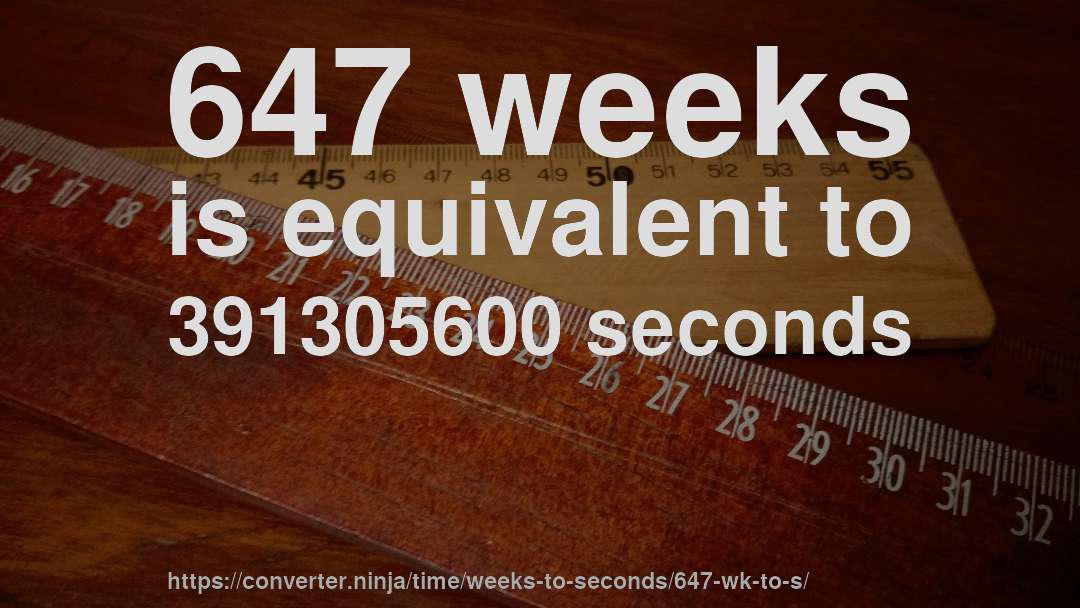 647 weeks is equivalent to 391305600 seconds